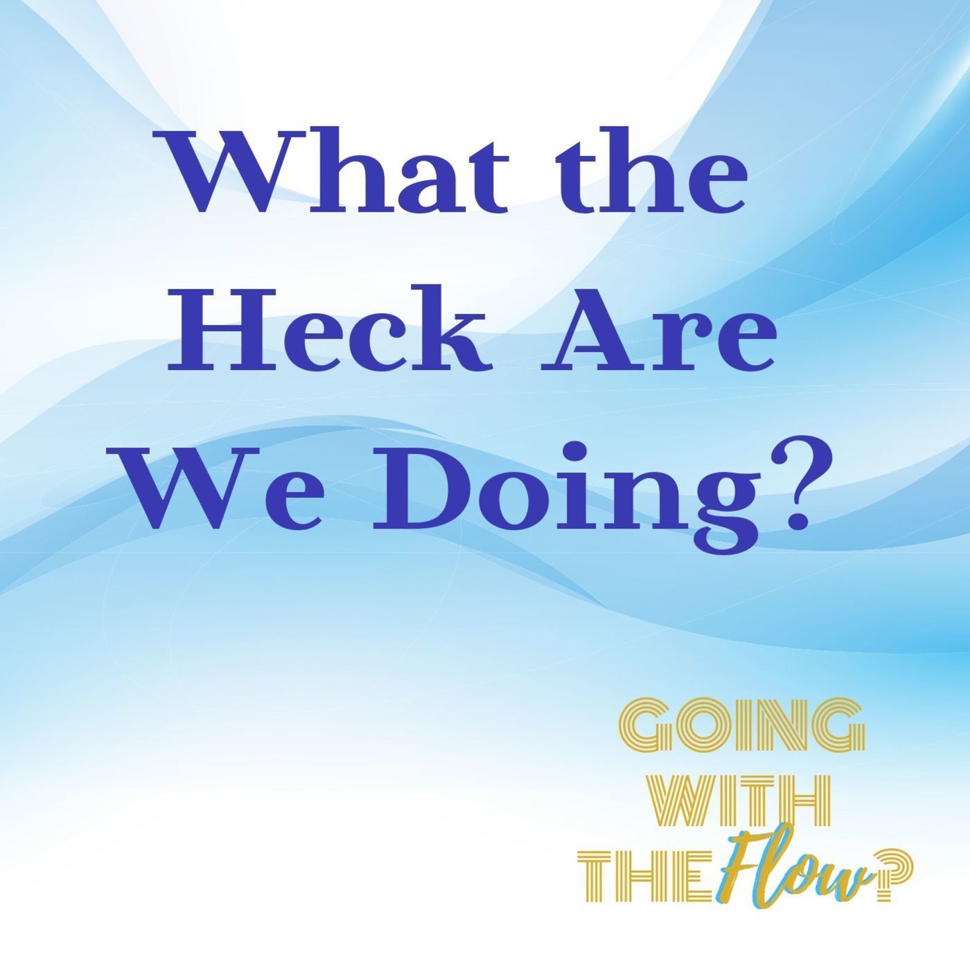 Episode 101: What the Heck Are We Doing?
