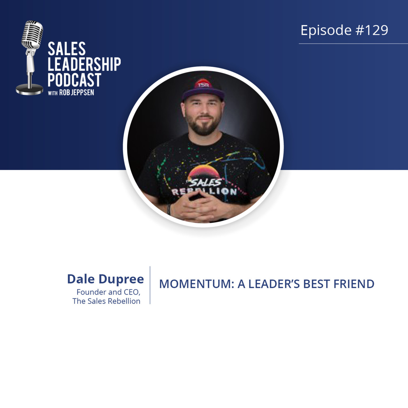 #129: Dale Dupree of The Sales Rebellion — Momentum:  A Leader’s Best Friend…and How to Build it
