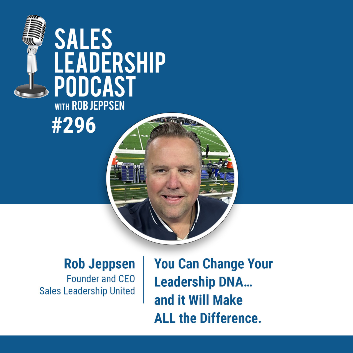 Rob Jeppsen, Founder of Sales Leadership United - You Can Change Your Leadership DNA…and it Will Make ALL the Difference.