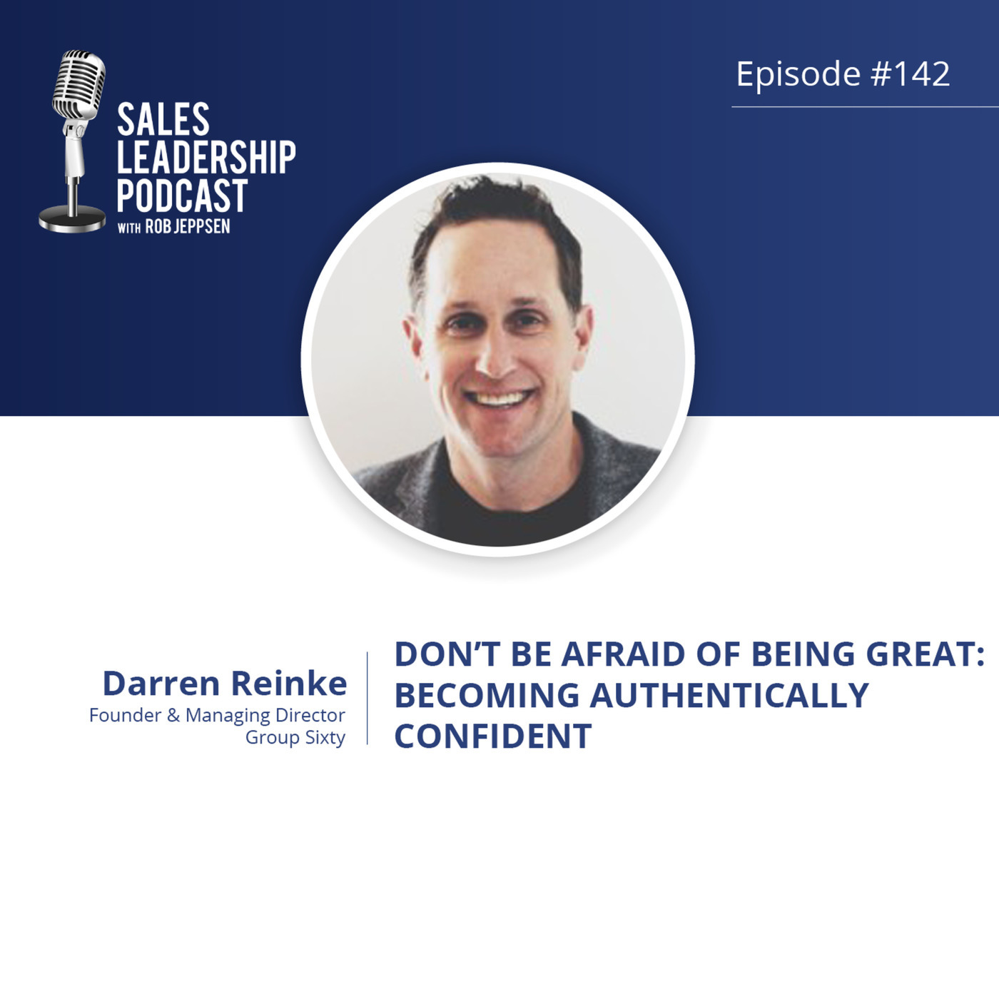 #142: Darren Reinke of Group Sixty — Don’t Be Afraid of Being Great:  Becoming Authentically Confident
