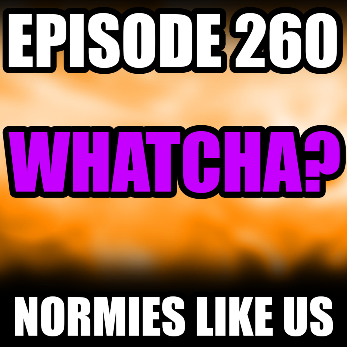 Whatcha? | Episode 260 | Normies Like Us Podcast