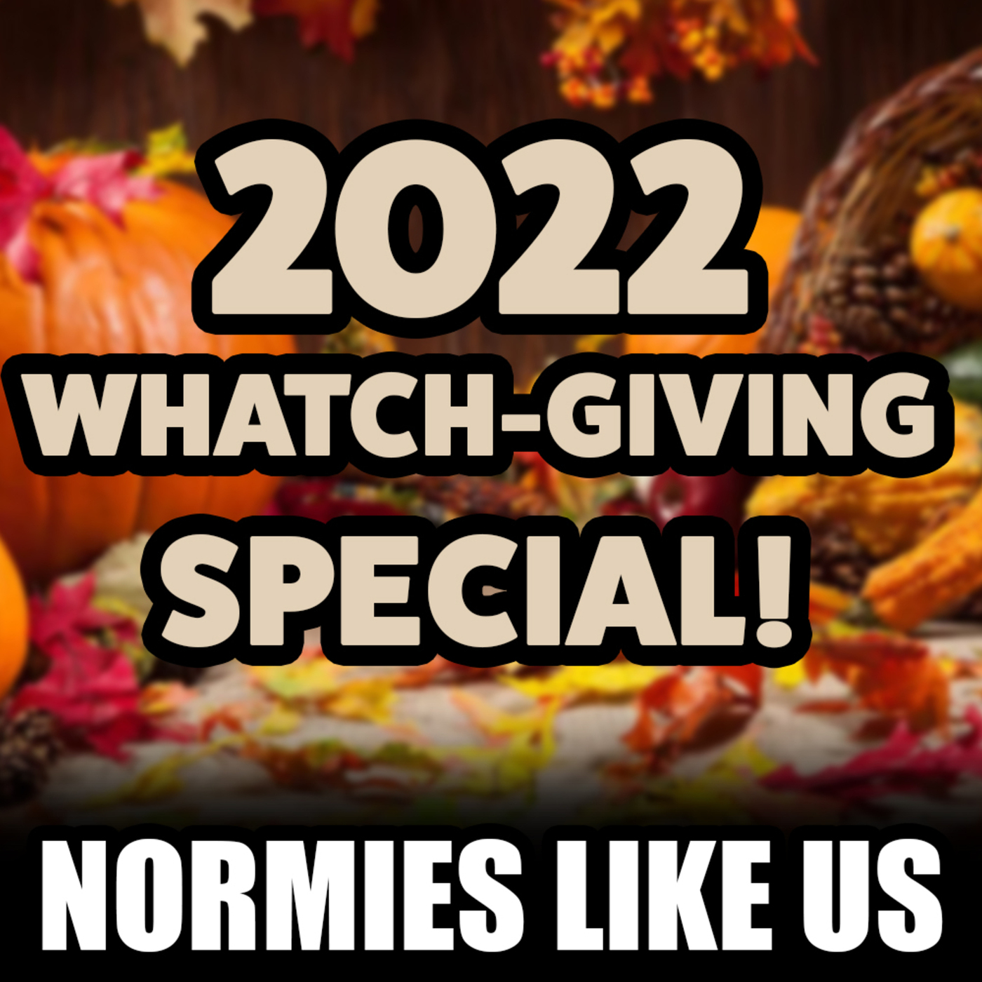 Whatch-giving Special | Thanksgiving 2022 | Normies Like Us