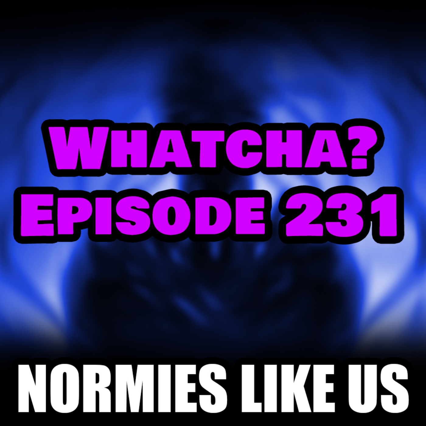 Whatcha? | Episode 231 | Normies Like Us