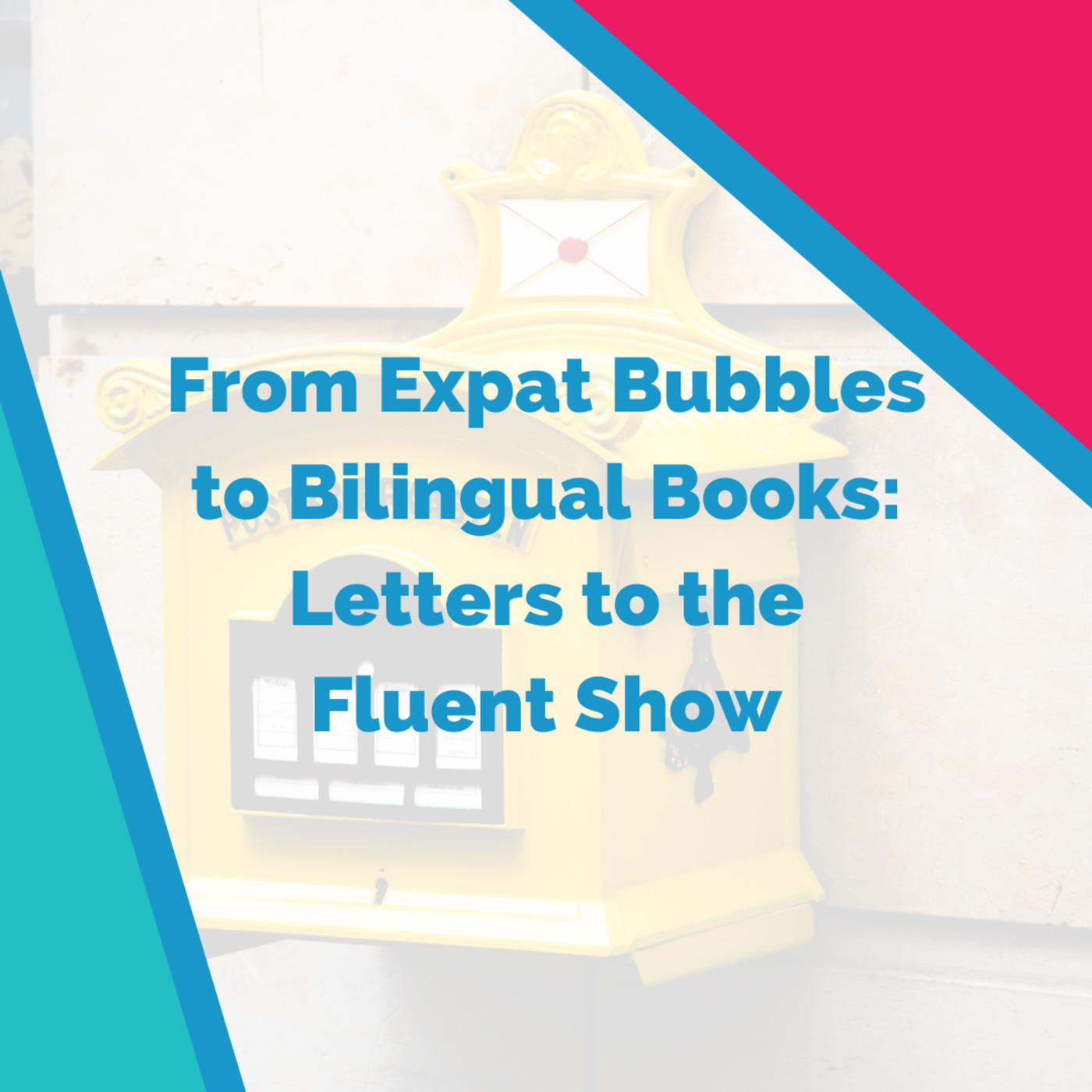From Expat Bubbles to Bilingual Books: Letters to the Fluent Show