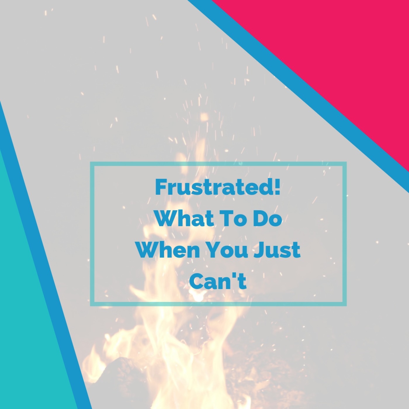 Frustrated! 🔥 What To Do When You Just Can't