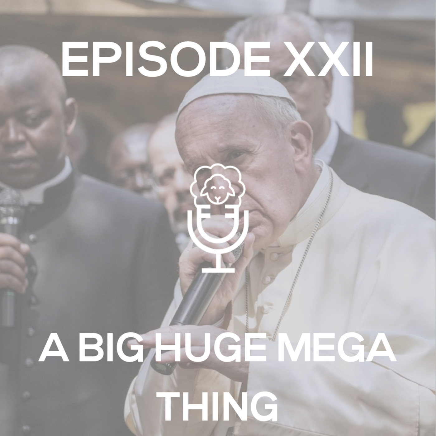Episode XXII - A Big Huge Mega Thing (also, not explicit but don't listen with kids in the car)