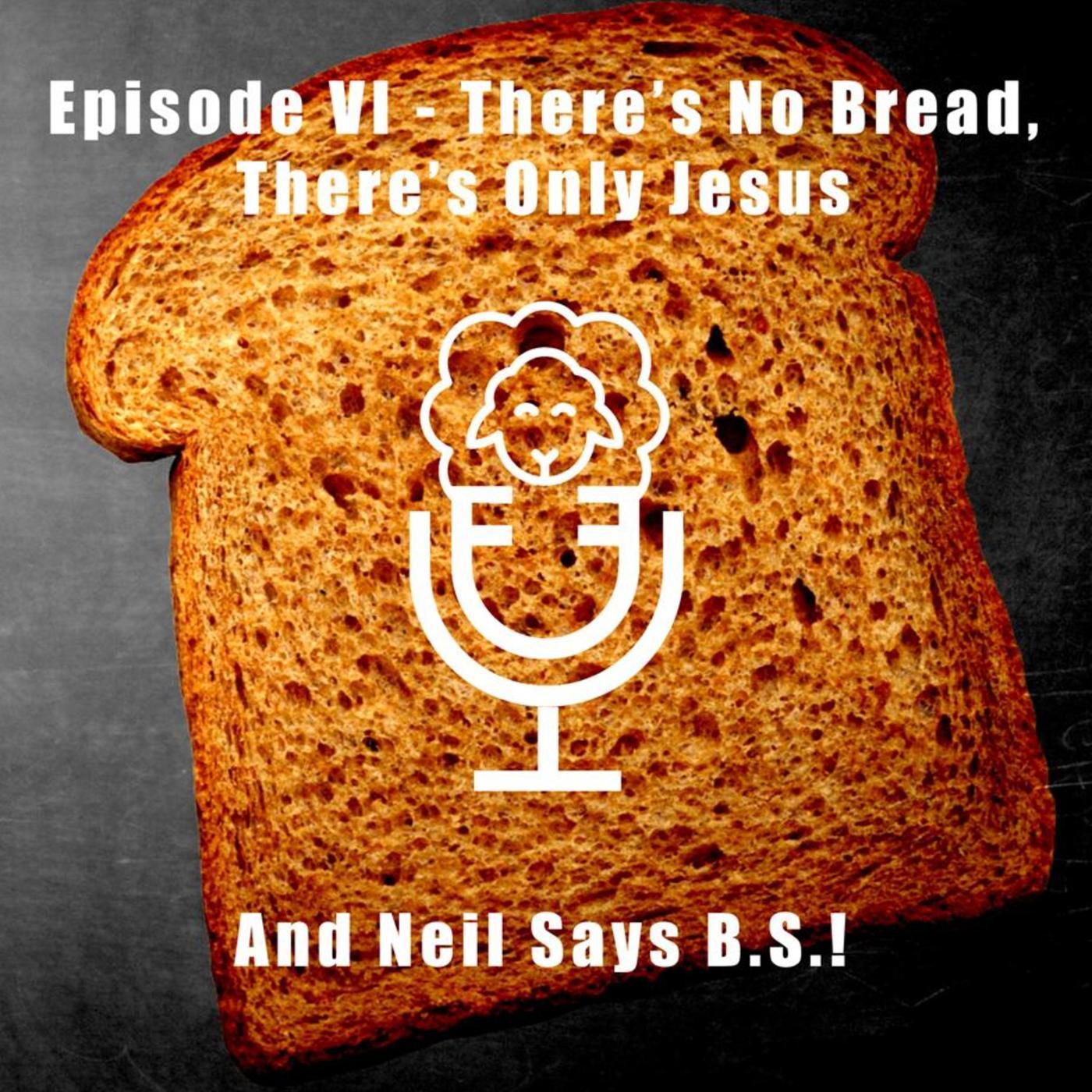 Episode VI - There's No Bread, There's Only Jesus.