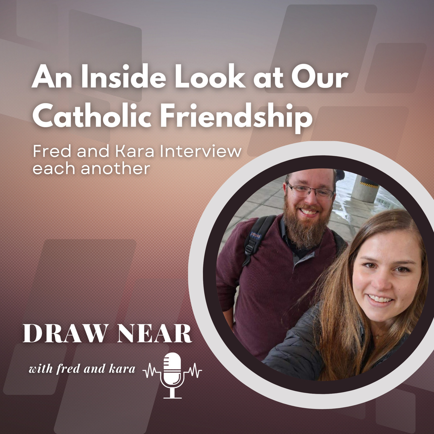 Draw Near: An Inside look at our Catholic Friendship: Fred and Kara Interview one another